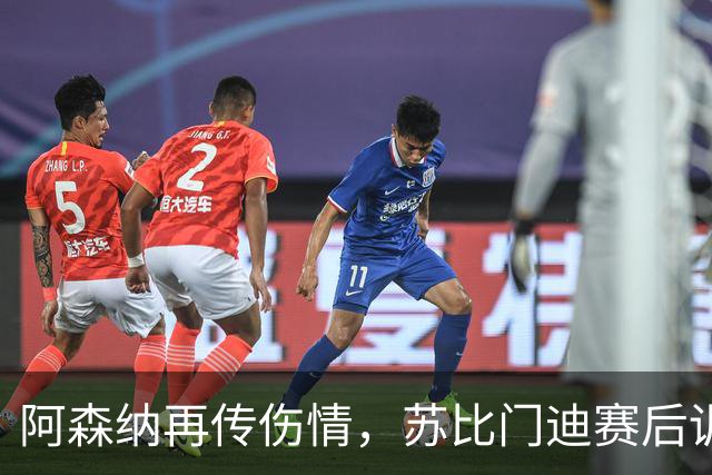 阿森纳再传伤情，苏比门迪赛后训练隐患浮现